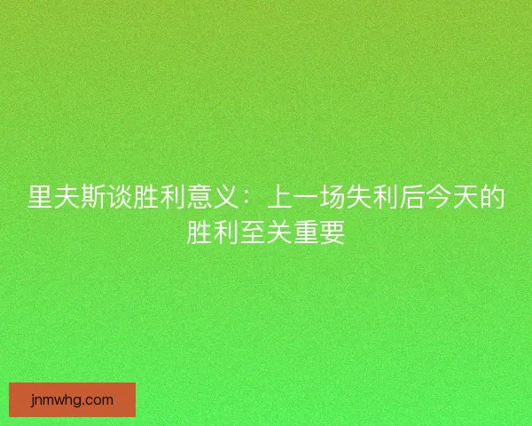里夫斯谈胜利意义：上一场失利后今天的胜利至关重要